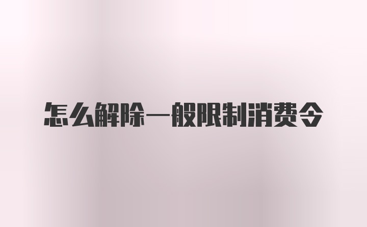 怎么解除一般限制消费令