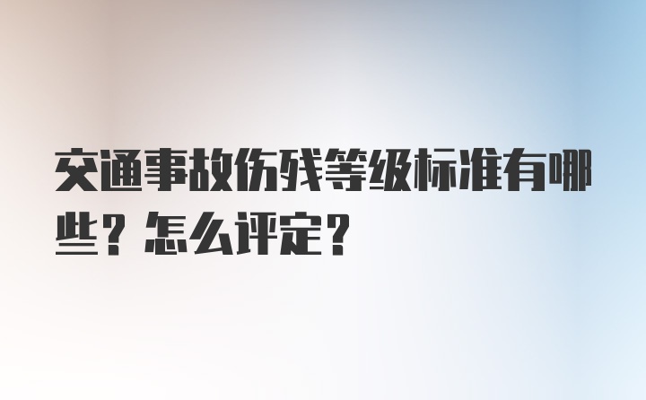 交通事故伤残等级标准有哪些？怎么评定？