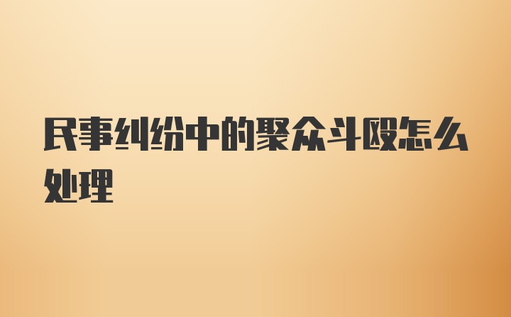 民事纠纷中的聚众斗殴怎么处理