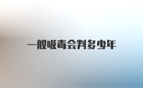 一般吸毒会判多少年