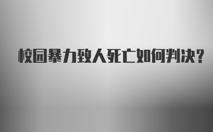 校园暴力致人死亡如何判决？