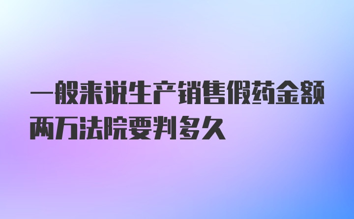 一般来说生产销售假药金额两万法院要判多久