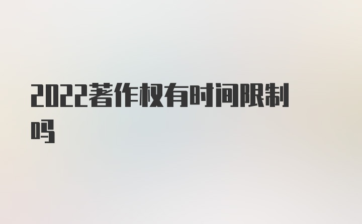 2022著作权有时间限制吗