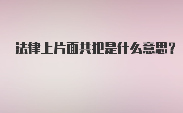 法律上片面共犯是什么意思？