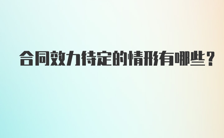 合同效力待定的情形有哪些?