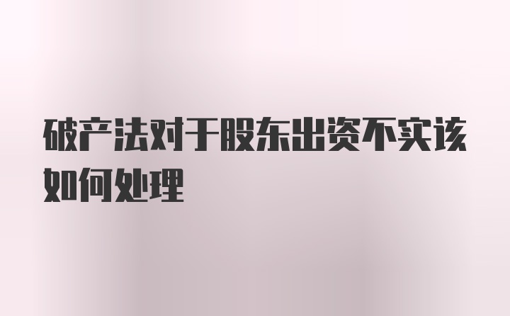 破产法对于股东出资不实该如何处理