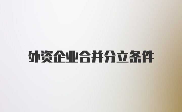 外资企业合并分立条件