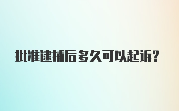 批准逮捕后多久可以起诉？