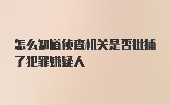 怎么知道侦查机关是否批捕了犯罪嫌疑人