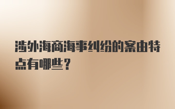 涉外海商海事纠纷的案由特点有哪些?