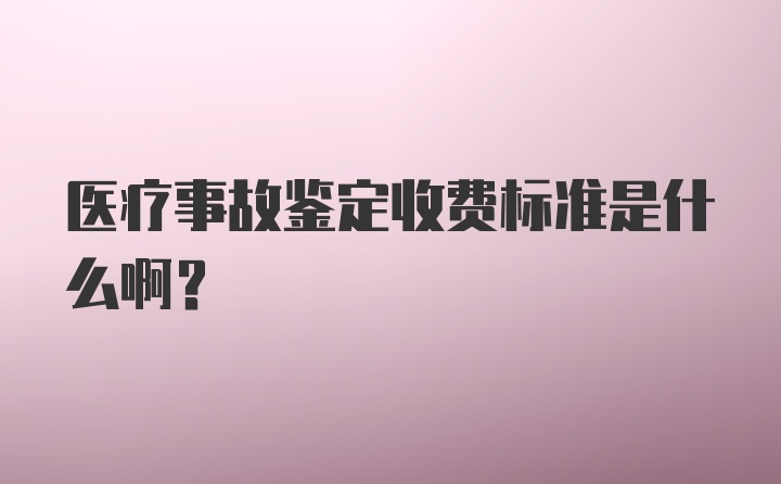 医疗事故鉴定收费标准是什么啊？