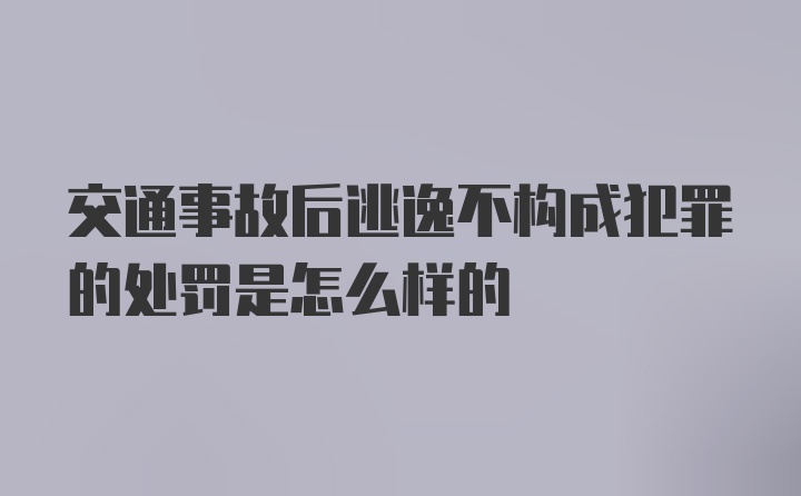 交通事故后逃逸不构成犯罪的处罚是怎么样的