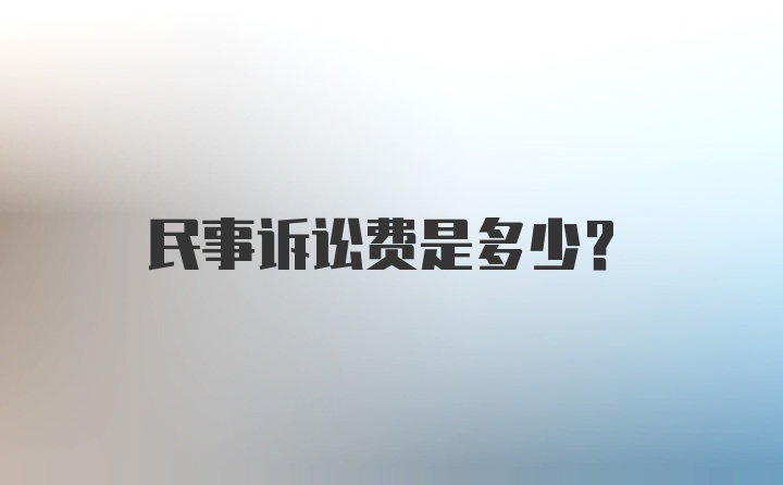 民事诉讼费是多少？