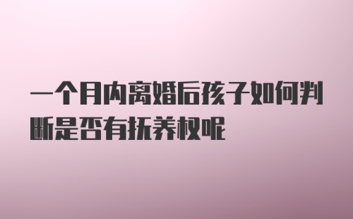 一个月内离婚后孩子如何判断是否有抚养权呢