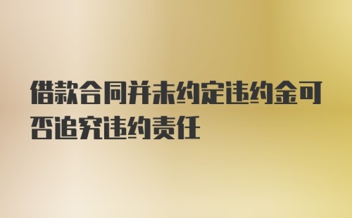 借款合同并未约定违约金可否追究违约责任