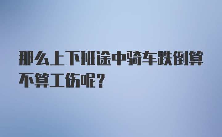 那么上下班途中骑车跌倒算不算工伤呢？