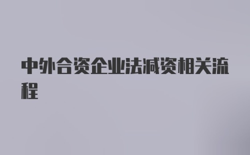 中外合资企业法减资相关流程