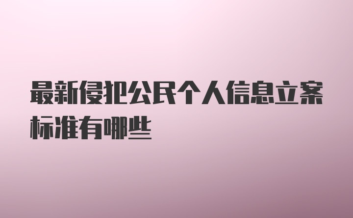 最新侵犯公民个人信息立案标准有哪些