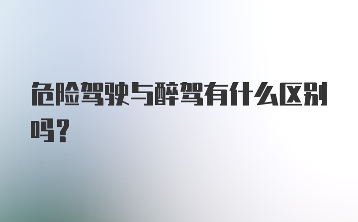 危险驾驶与醉驾有什么区别吗？