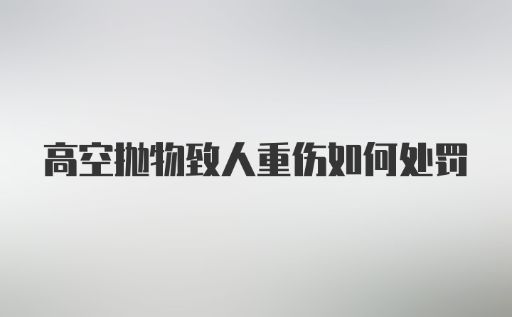 高空抛物致人重伤如何处罚