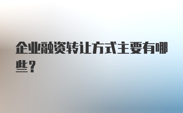 企业融资转让方式主要有哪些？