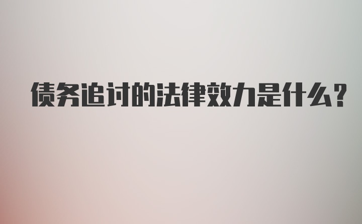 债务追讨的法律效力是什么？