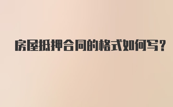 房屋抵押合同的格式如何写？