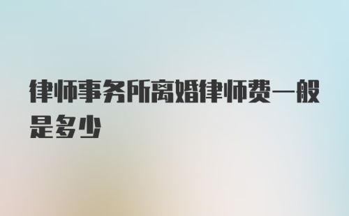 律师事务所离婚律师费一般是多少