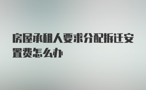 房屋承租人要求分配拆迁安置费怎么办