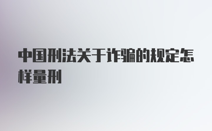 中国刑法关于诈骗的规定怎样量刑