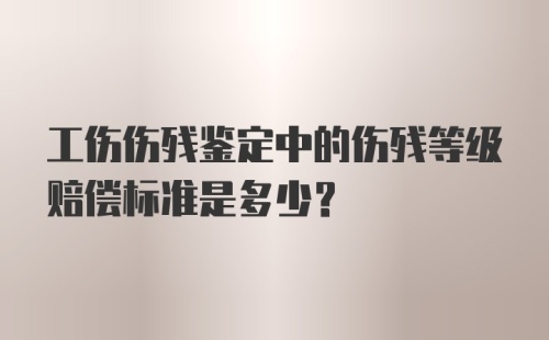 工伤伤残鉴定中的伤残等级赔偿标准是多少？