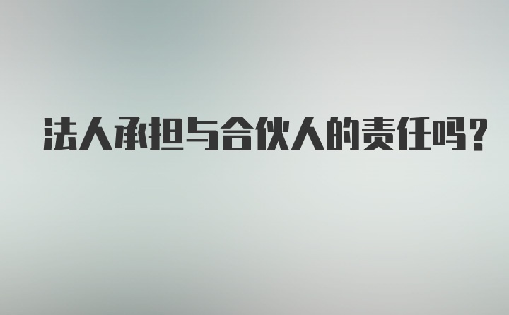 法人承担与合伙人的责任吗？