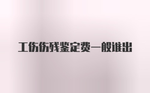 工伤伤残鉴定费一般谁出