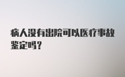 病人没有出院可以医疗事故鉴定吗？