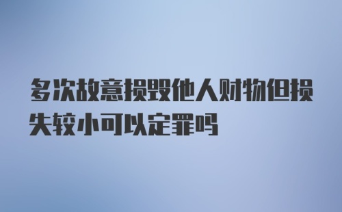 多次故意损毁他人财物但损失较小可以定罪吗