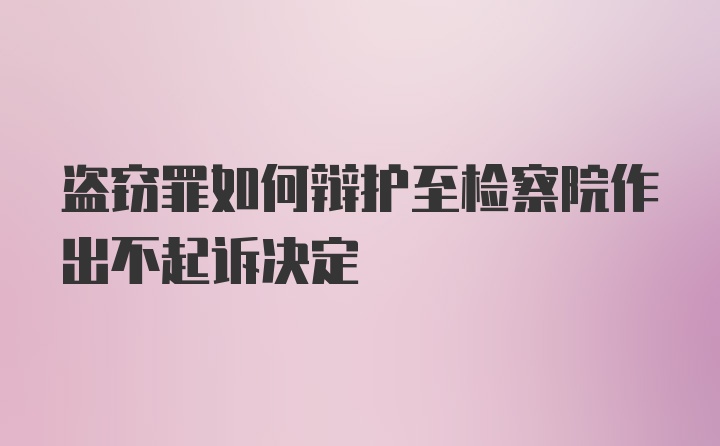 盗窃罪如何辩护至检察院作出不起诉决定