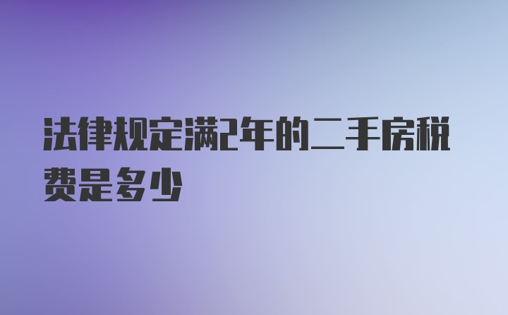 法律规定满2年的二手房税费是多少