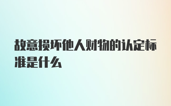 故意损坏他人财物的认定标准是什么