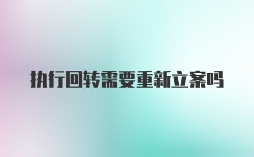 执行回转需要重新立案吗