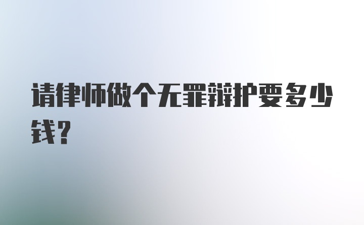 请律师做个无罪辩护要多少钱？