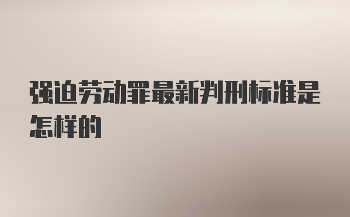 强迫劳动罪最新判刑标准是怎样的