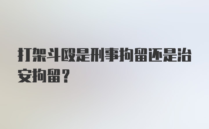 打架斗殴是刑事拘留还是治安拘留？