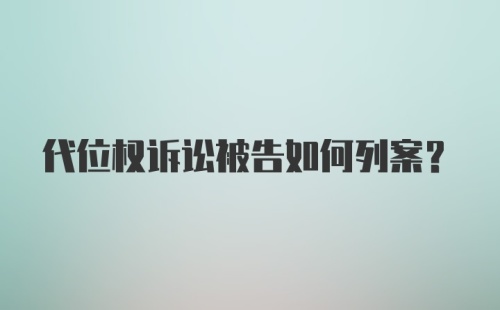 代位权诉讼被告如何列案？