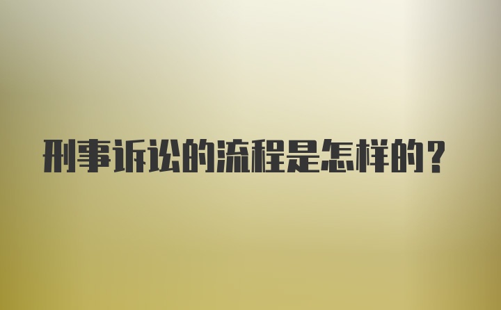 刑事诉讼的流程是怎样的？