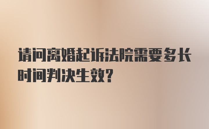 请问离婚起诉法院需要多长时间判决生效？