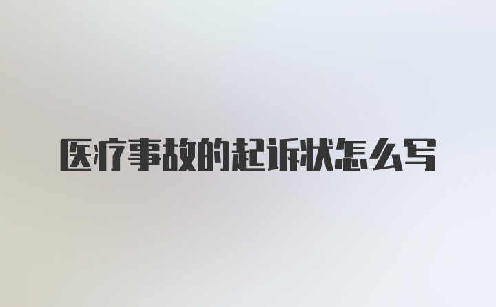 医疗事故的起诉状怎么写