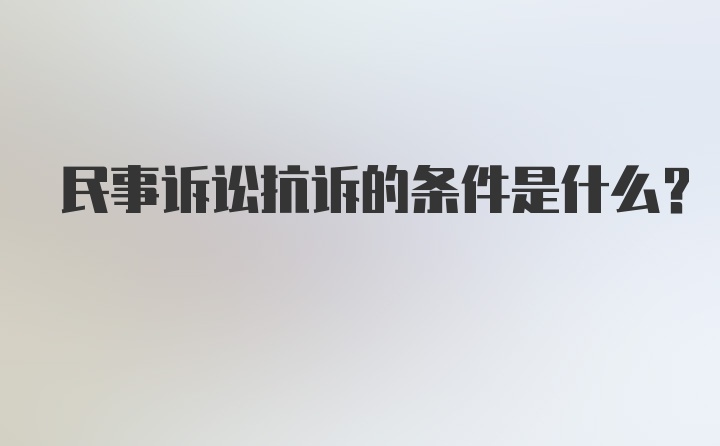 民事诉讼抗诉的条件是什么？