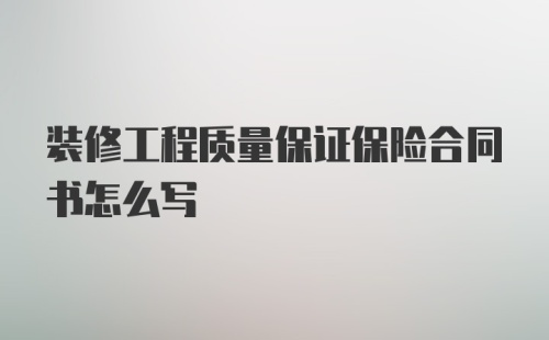 装修工程质量保证保险合同书怎么写