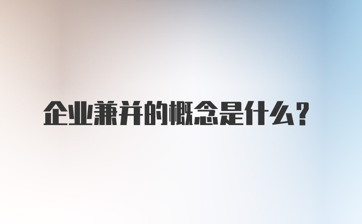 企业兼并的概念是什么?