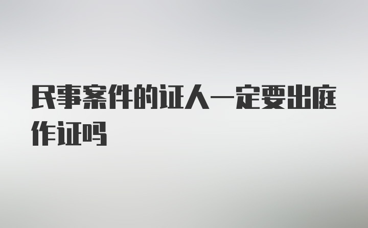 民事案件的证人一定要出庭作证吗